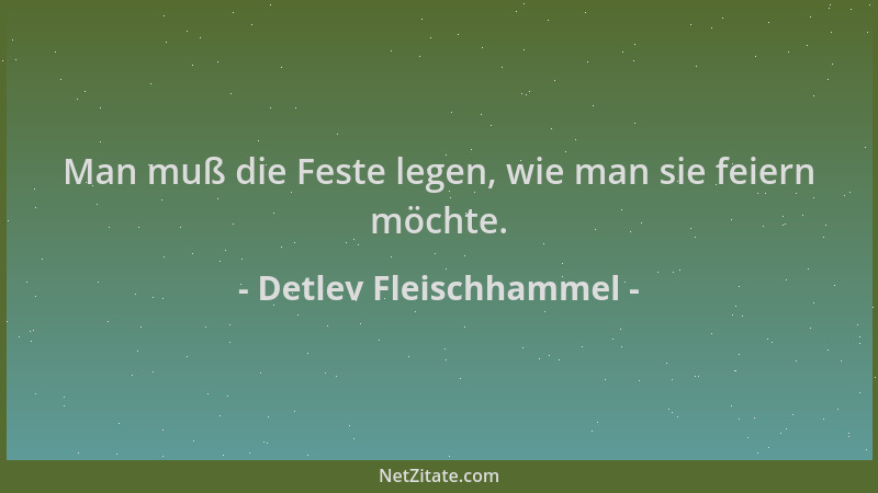 Detlev Fleischhammel - Man muß die Feste legen, wie man sie feiern möchte....