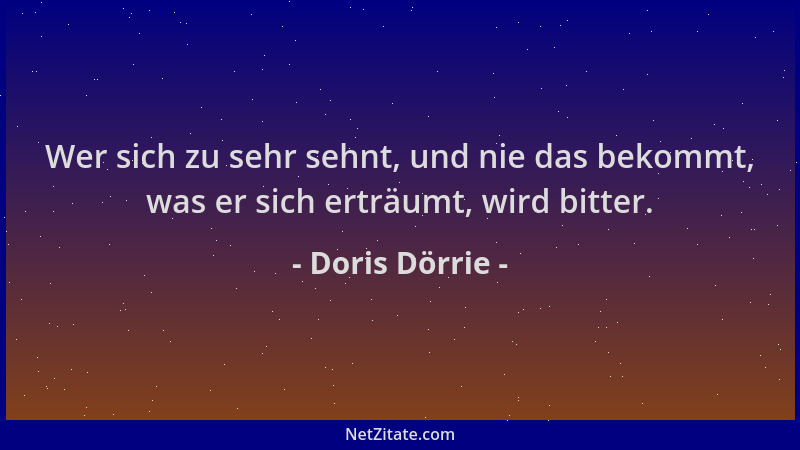Doris Dörrie - Wer sich zu sehr sehnt, und nie das bekommt, was er sich erträumt, wird bitter....