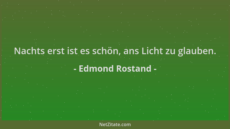 Edmond Rostand - Nachts erst ist es schön, ans Licht zu glauben....