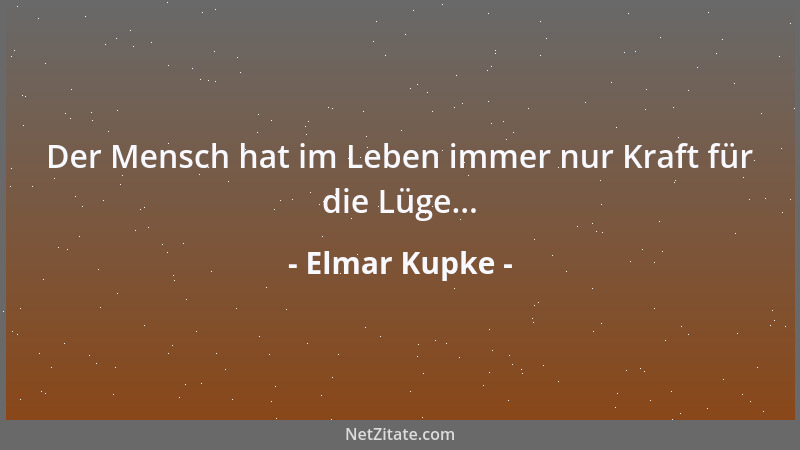 Elmar Kupke - Der Mensch hat im Leben immer nur Kraft für die Lüge......