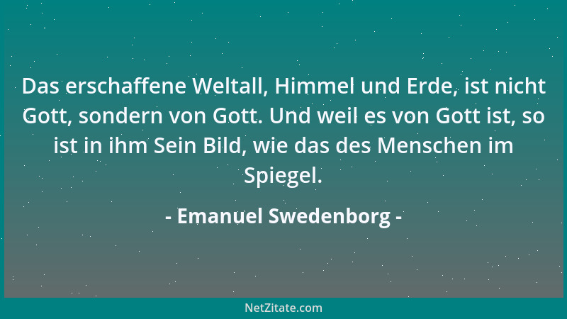 Emanuel Swedenborg - Das erschaffene Weltall, Himmel und Erde, ist nicht Gott, sondern von Gott. Und weil es von Gott ist,...