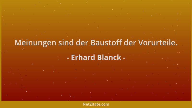 Erhard Blanck - Meinungen sind der Baustoff der Vorurteile....