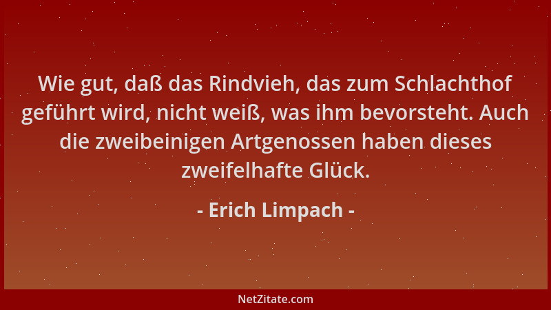 Erich Limpach - Wie gut, daß das Rindvieh, das zum Schlachthof geführt wird, nicht weiß, was ihm bevorsteht. Auch die zweib...