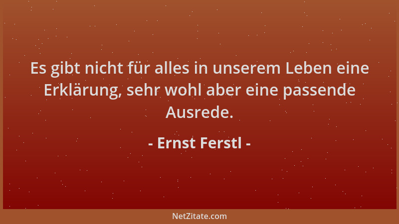 Ernst Ferstl - Es gibt nicht für alles in unserem Leben eine Erklärung, sehr wohl aber eine passende Ausrede....