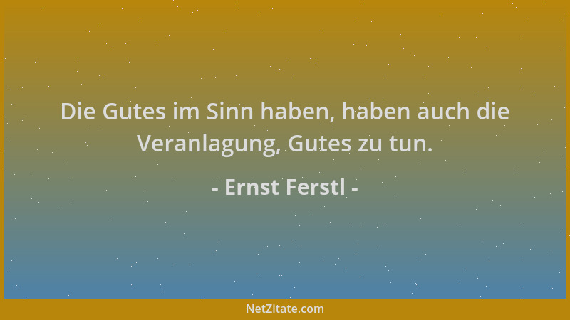 Ernst Ferstl - Die Gutes im Sinn haben, haben auch die Veranlagung, Gutes zu tun....
