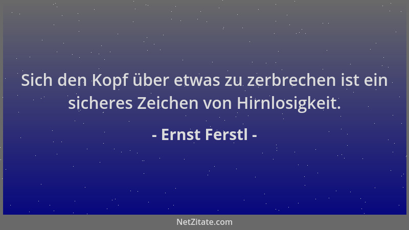 Ernst Ferstl - Sich den Kopf über etwas zu zerbrechen ist ein sicheres Zeichen von Hirnlosigkeit....