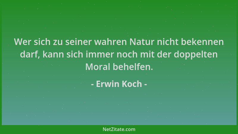 Erwin Koch - Wer sich zu seiner wahren Natur nicht bekennen darf, kann sich immer noch mit der doppelten Moral behelfen....