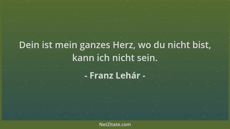 Franz Lehár - Dein ist mein ganzes Herz, wo du nicht bist, kann ich nicht sein....