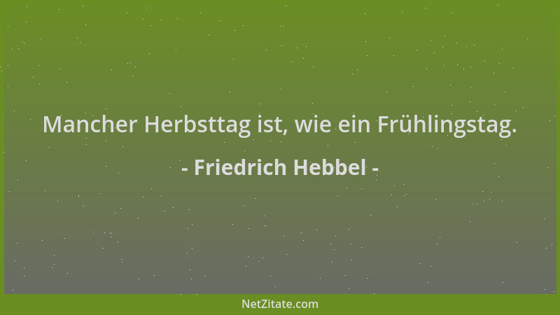 Friedrich Hebbel - Mancher Herbsttag ist, wie ein Frühlingstag....