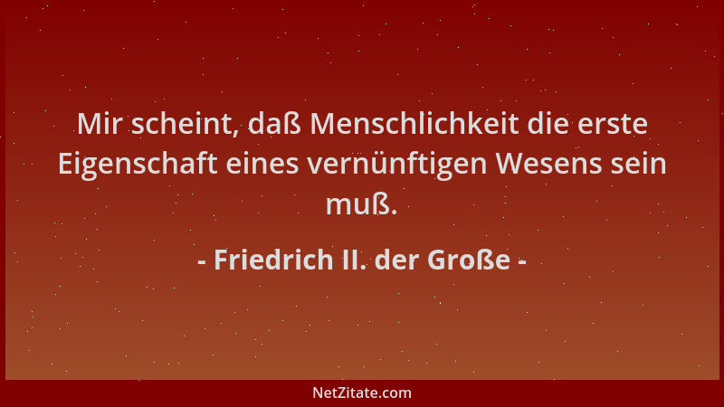 Friedrich II. der Große - Mir scheint, daß Menschlichkeit die erste Eigenschaft eines vernünftigen Wesens sein muß....