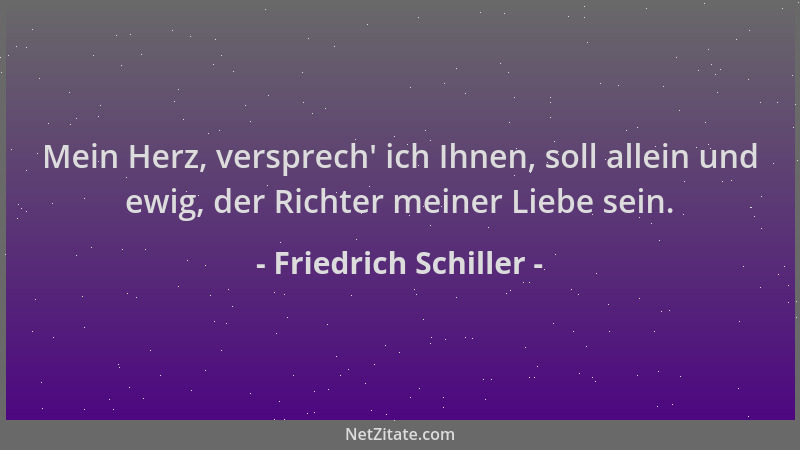 Friedrich Schiller - Mein Herz, versprech ' ich Ihnen, soll allein und ewig, der Richter meiner Liebe sein....