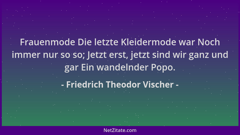 Friedrich Theodor Vischer - Frauenmode Die letzte Kleidermode war Noch immer nur so so; Jetzt erst, jetzt sind wir ganz und...