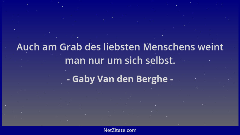 Gaby Van den Berghe - Auch am Grab des liebsten Menschens weint man nur um sich selbst....