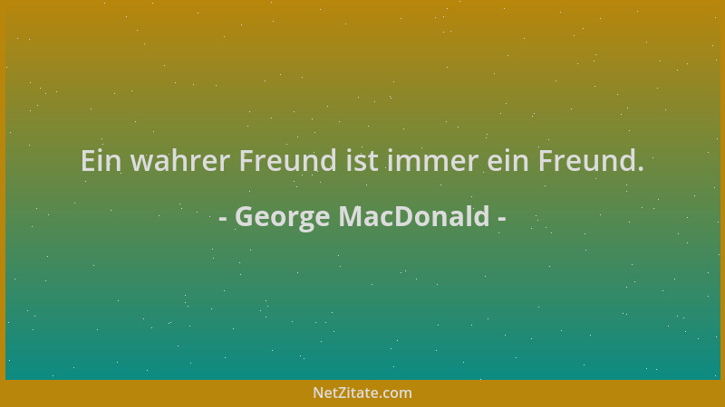 George MacDonald - Ein wahrer Freund ist immer ein Freund....