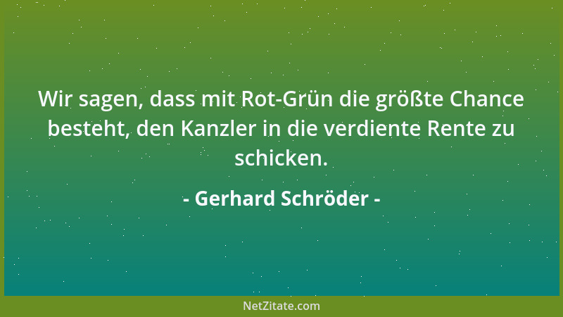 Gerhard Schröder - Wir sagen, dass mit Rot-Grün die größte Chance besteht, den Kanzler in die verdiente Rente zu schicken....