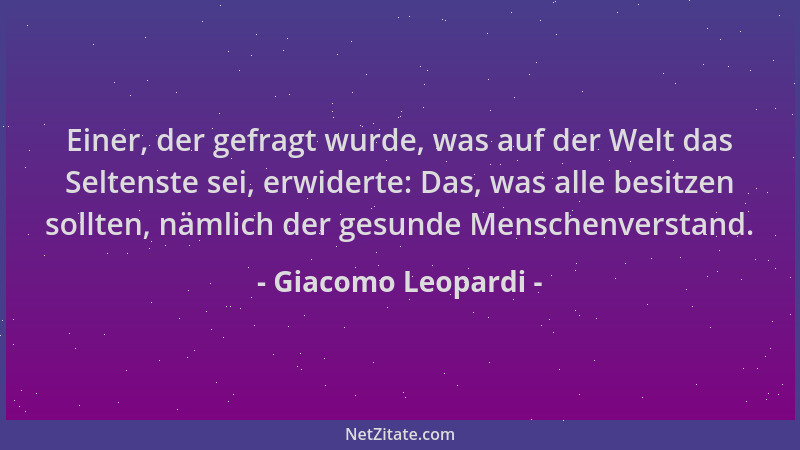 Giacomo Leopardi - Einer, der gefragt wurde, was auf der Welt das Seltenste sei, erwiderte: Das, was alle besitzen sollten,...