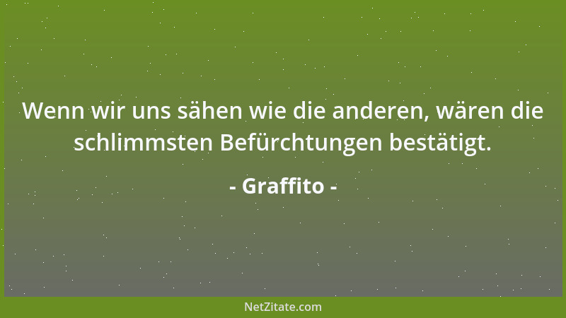 Graffito - Wenn wir uns sähen wie die anderen, wären die schlimmsten Befürchtungen bestätigt....