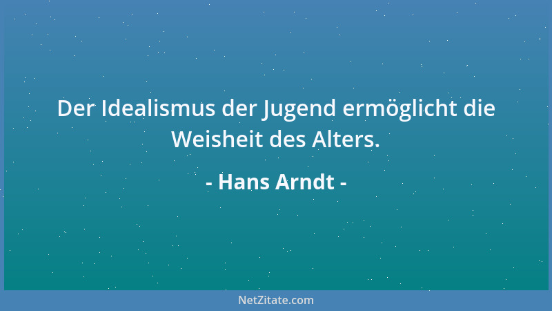 Hans Arndt - Der Idealismus der Jugend ermöglicht die Weisheit des Alters....