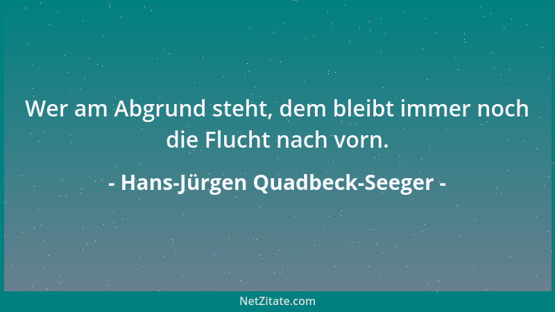 Hans-Jürgen Quadbeck-Seeger - Wer am Abgrund steht, dem bleibt immer noch die Flucht nach vorn....
