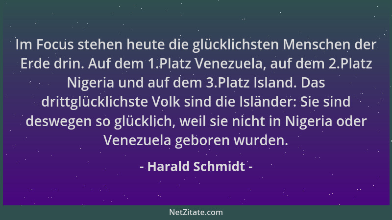 Harald Schmidt - Im Focus stehen heute die glücklichsten Menschen der Erde drin. Auf dem 1.Platz Venezuela, auf dem 2.Platz...