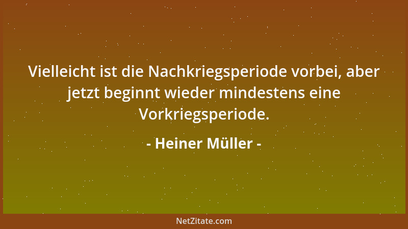 Heiner Müller - Vielleicht ist die Nachkriegsperiode vorbei, aber jetzt beginnt wieder mindestens eine Vorkriegsperiode....