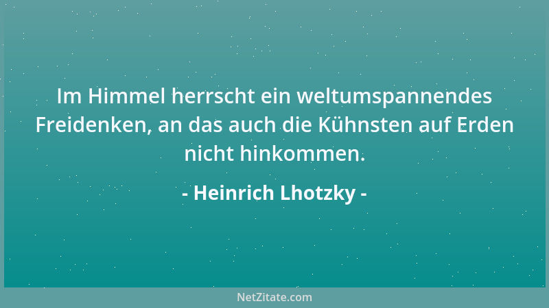 Heinrich Lhotzky - Im Himmel herrscht ein weltumspannendes Freidenken, an das auch die Kühnsten auf Erden nicht hinkommen....