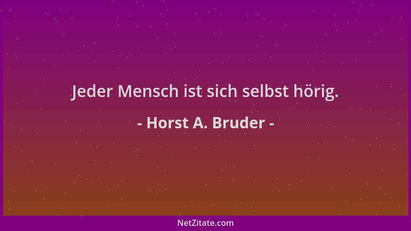Horst A. Bruder - Jeder Mensch ist sich selbst hörig....