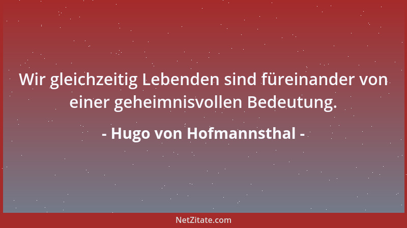 Hugo von Hofmannsthal - Wir gleichzeitig Lebenden sind füreinander von einer geheimnisvollen Bedeutung....