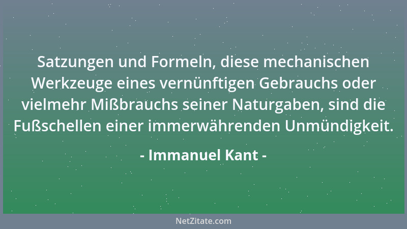 Immanuel Kant - Satzungen und Formeln, diese mechanischen Werkzeuge eines vernünftigen Gebrauchs oder vielmehr Mißbrauchs s...