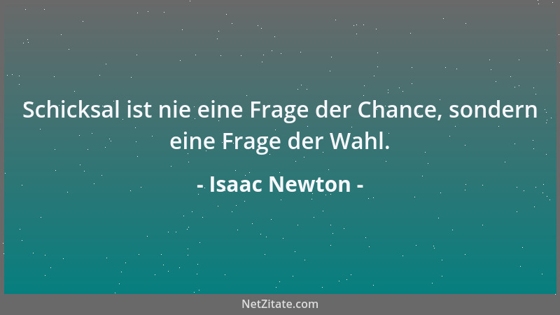 Isaac Newton - Schicksal ist nie eine Frage der Chance, sondern eine Frage der Wahl....