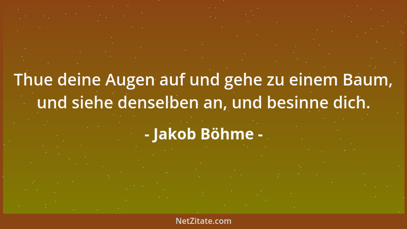 Jakob Böhme - Thue deine Augen auf und gehe zu einem Baum, und siehe denselben an, und besinne dich....