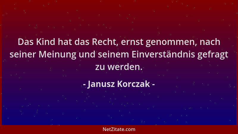 Janusz Korczak - Das Kind hat das Recht, ernst genommen, nach seiner Meinung und seinem Einverständnis gefragt zu werden....