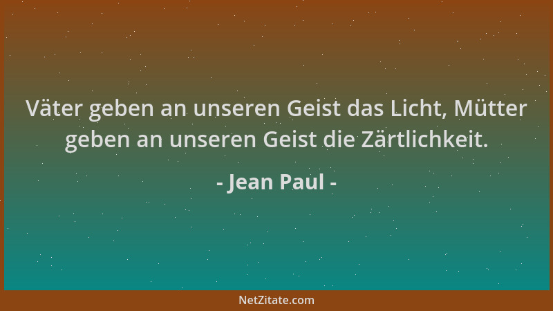 Jean Paul - Väter geben an unseren Geist das Licht, Mütter geben an unseren Geist die Zärtlichkeit....