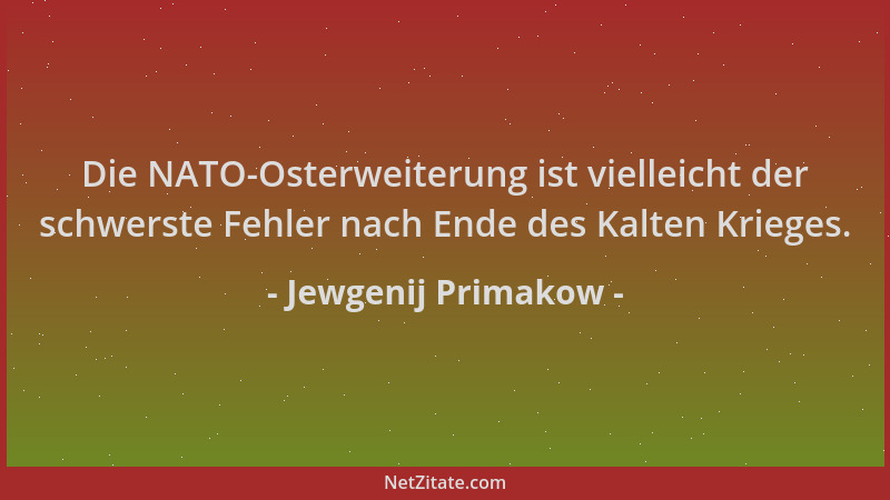 Jewgenij Primakow - Die NATO-Osterweiterung ist vielleicht der schwerste Fehler nach Ende des Kalten Krieges....