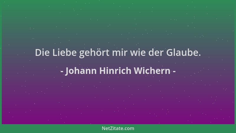 Johann Hinrich Wichern - Die Liebe gehört mir wie der Glaube....