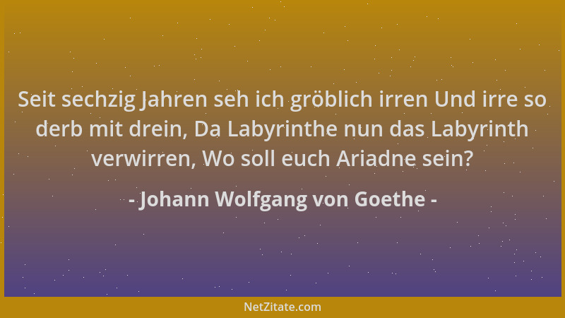 Johann Wolfgang von Goethe - Seit sechzig Jahren seh ich gröblich irren Und irre so derb mit drein, Da Labyrinthe nun das L...