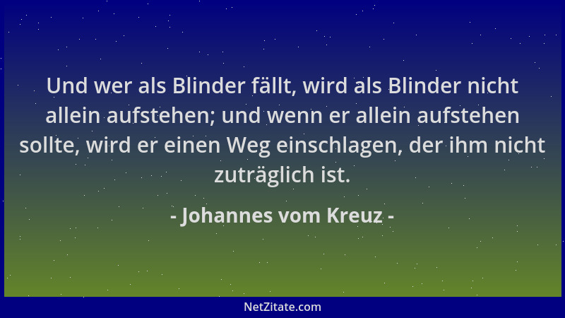 Johannes vom Kreuz - Und wer als Blinder fällt, wird als Blinder nicht allein aufstehen; und wenn er allein aufstehen sollt...