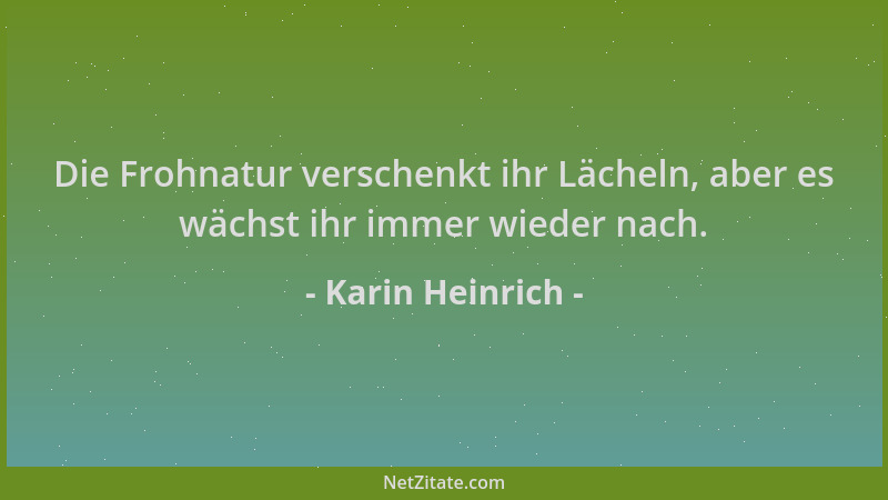 Karin Heinrich - Die Frohnatur verschenkt ihr Lächeln, aber es wächst ihr immer wieder nach....