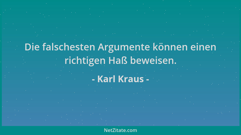 Karl Kraus - Die falschesten Argumente können einen richtigen Haß beweisen....