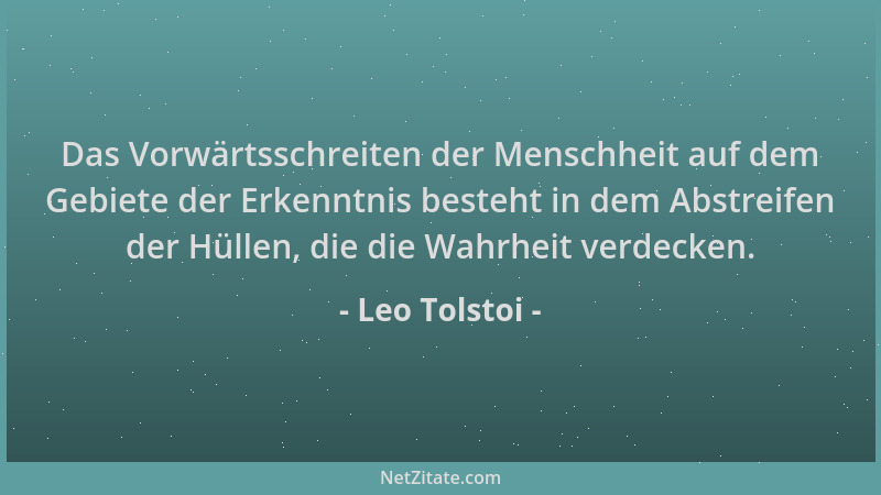 Leo Tolstoi - Das Vorwärtsschreiten der Menschheit auf dem Gebiete der Erkenntnis besteht in dem Abstreifen der Hüllen, die...