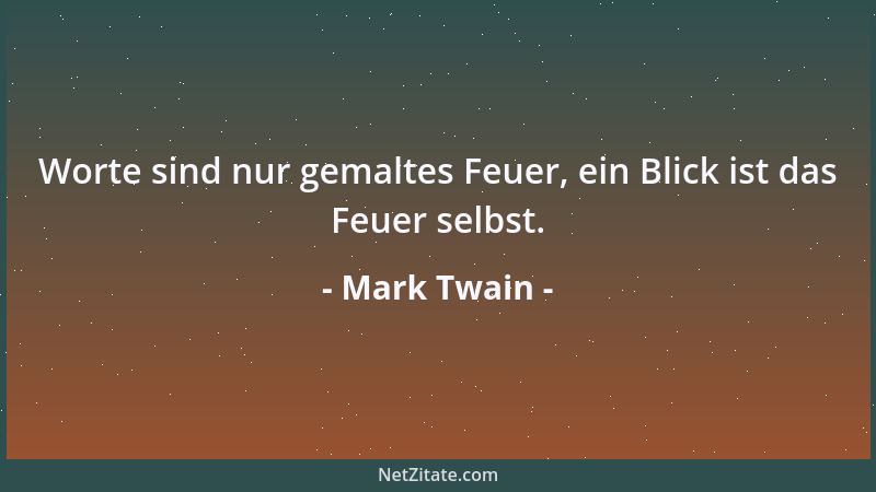 Mark Twain - Worte sind nur gemaltes Feuer, ein Blick ist das Feuer selbst....
