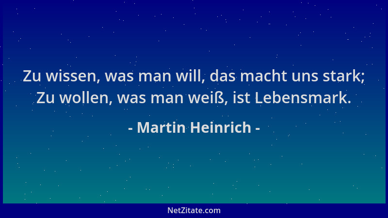 Martin Heinrich - Zu wissen, was man will, das macht uns stark; Zu wollen, was man weiß, ist Lebensmark....