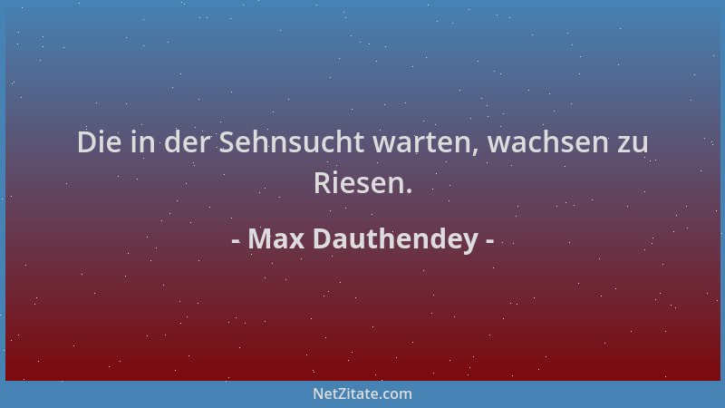 Max Dauthendey - Die in der Sehnsucht warten, wachsen zu Riesen....