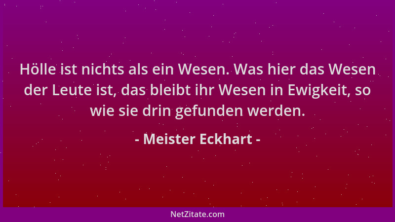 Meister Eckhart - Hölle ist nichts als ein Wesen. Was hier das Wesen der Leute ist, das bleibt ihr Wesen in Ewigkeit, so wi...