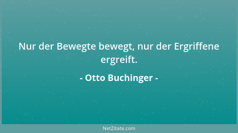 Otto Buchinger - Nur der Bewegte bewegt, nur der Ergriffene ergreift....