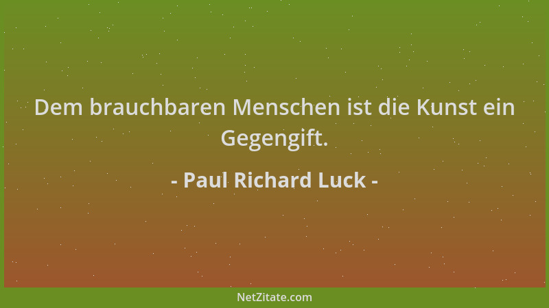 Paul Richard Luck - Dem brauchbaren Menschen ist die Kunst ein Gegengift....