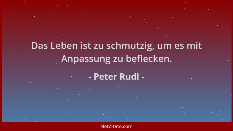 Peter Rudl - Das Leben ist zu schmutzig, um es mit Anpassung zu beflecken....