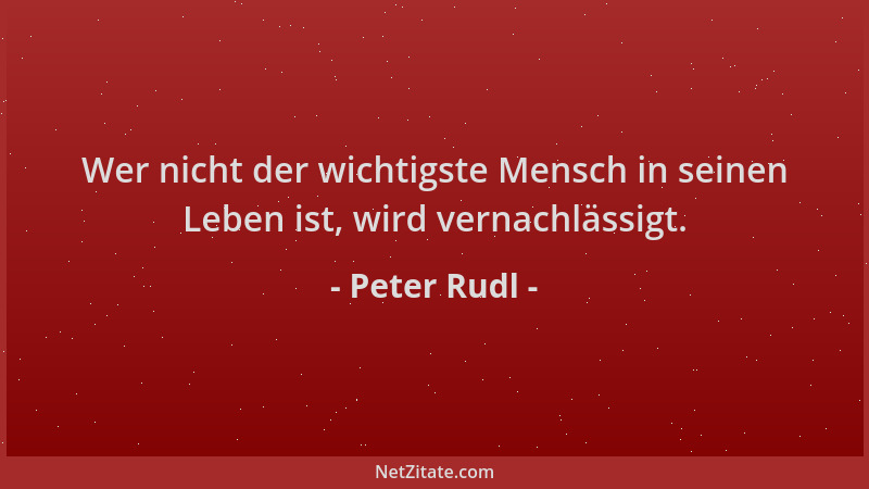 Peter Rudl - Wer nicht der wichtigste Mensch in seinen Leben ist, wird vernachlässigt....