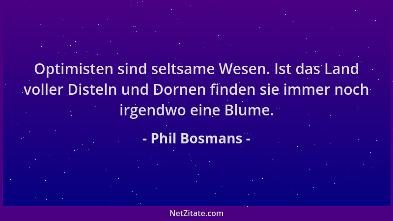 Phil Bosmans - Optimisten sind seltsame Wesen. Ist das Land voller Disteln und Dornen finden sie immer noch irgendwo eine B...