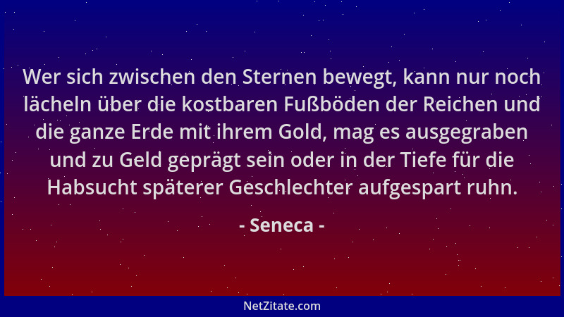 Seneca - Wer sich zwischen den Sternen bewegt, kann nur noch lächeln über die kostbaren Fußböden der Reichen und die ganze...